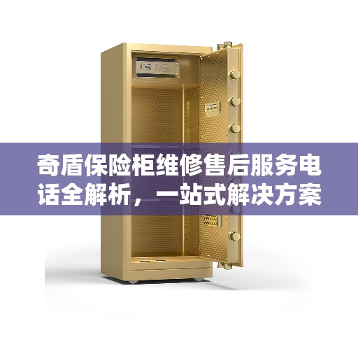 奇盾保险柜维修售后服务电话全解析，一站式解决方案决策指南