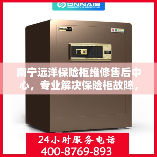 南宁远洋保险柜维修售后中心，专业解决保险柜故障，贴心服务保障安全