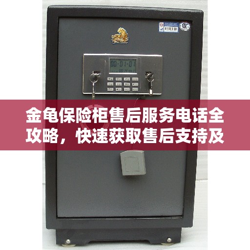 金龟保险柜售后服务电话全攻略，快速获取售后支持及联系方式！