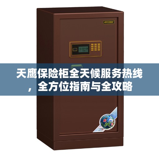 天鹰保险柜全天候服务热线，全方位指南与全攻略