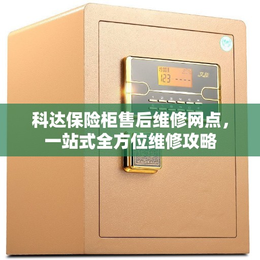 科达保险柜售后维修网点，一站式全方位维修攻略