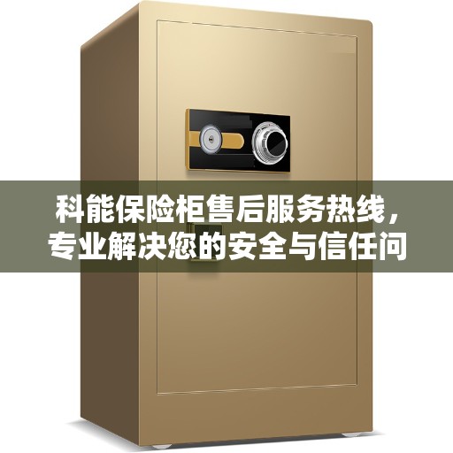 科能保险柜售后服务热线，专业解决您的安全与信任问题