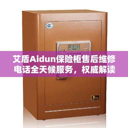 艾盾Aidun保险柜售后维修电话全天候服务，权威解读与解决方案