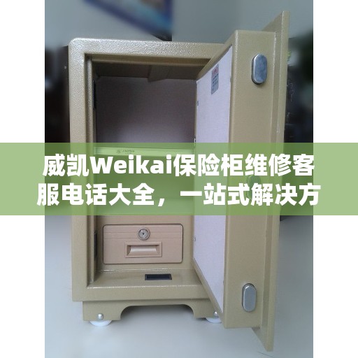 威凯Weikai保险柜维修客服电话大全，一站式解决方案攻略