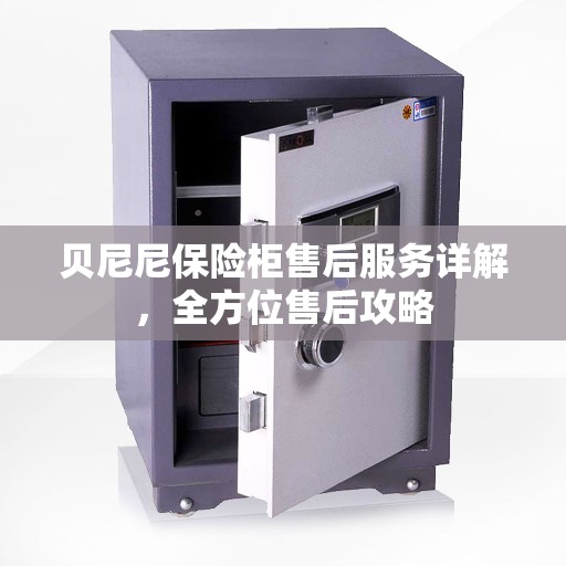 贝尼尼保险柜售后服务详解，全方位售后攻略