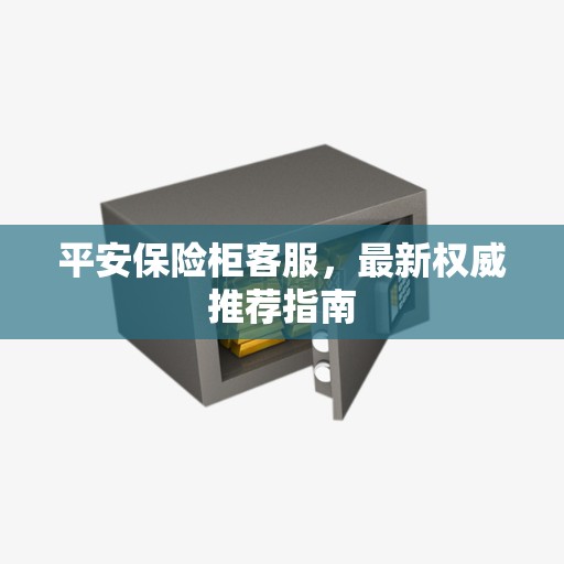 平安保险柜客服，最新权威推荐指南