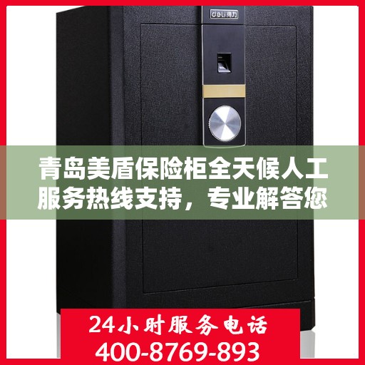 青岛美盾保险柜全天候人工服务热线支持，专业解答您的疑问！
