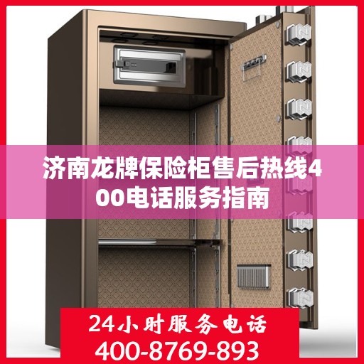 济南龙牌保险柜售后热线400电话服务指南