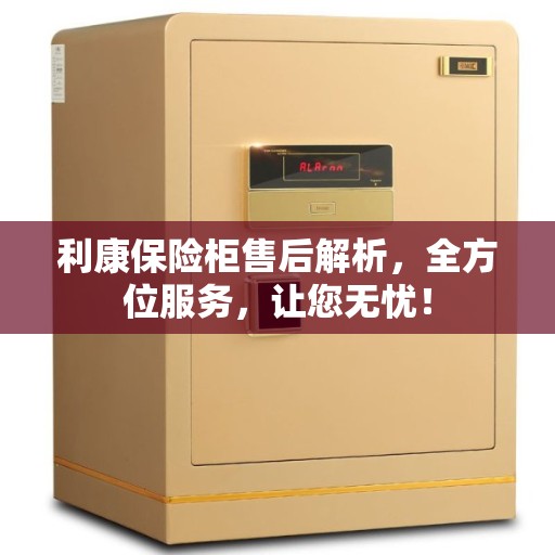 利康保险柜售后解析，全方位服务，让您无忧！