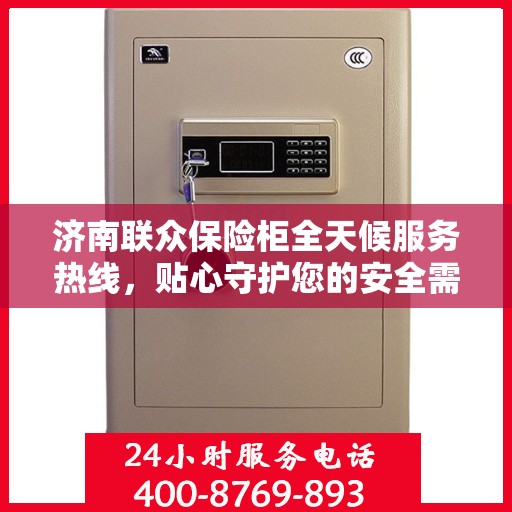 济南联众保险柜全天候服务热线，贴心守护您的安全需求