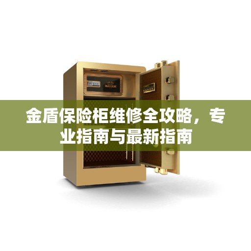 金盾保险柜维修全攻略，专业指南与最新指南