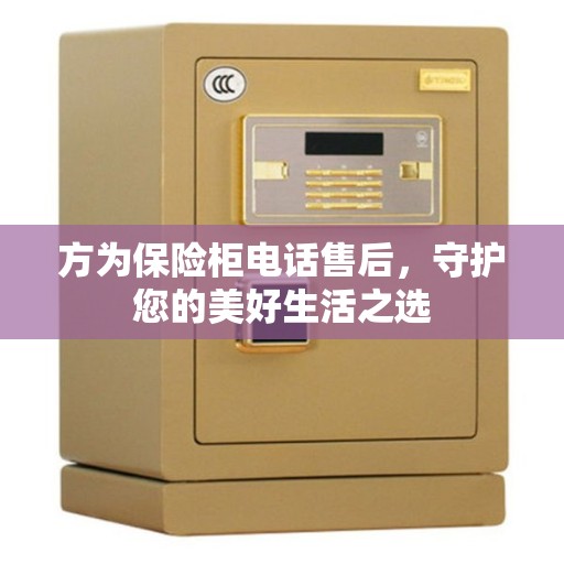 方为保险柜电话售后，守护您的美好生活之选