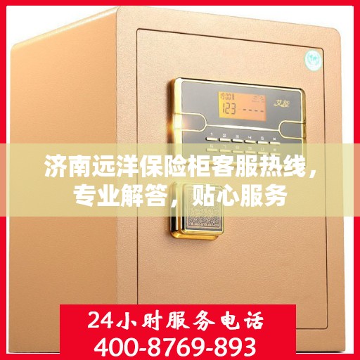 济南远洋保险柜客服热线，专业解答，贴心服务