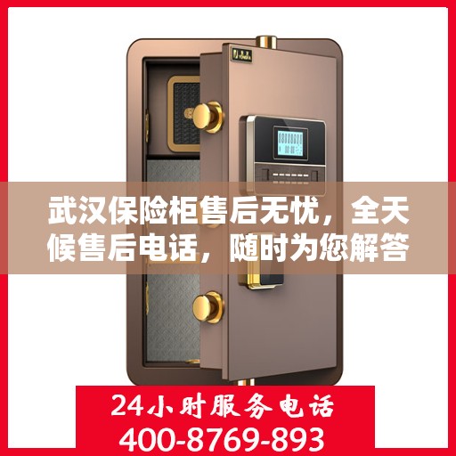 武汉保险柜售后无忧，全天候售后电话，随时为您解答！