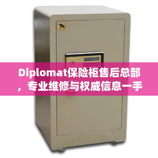 Diplomat保险柜售后总部，专业维修与权威信息一手掌握