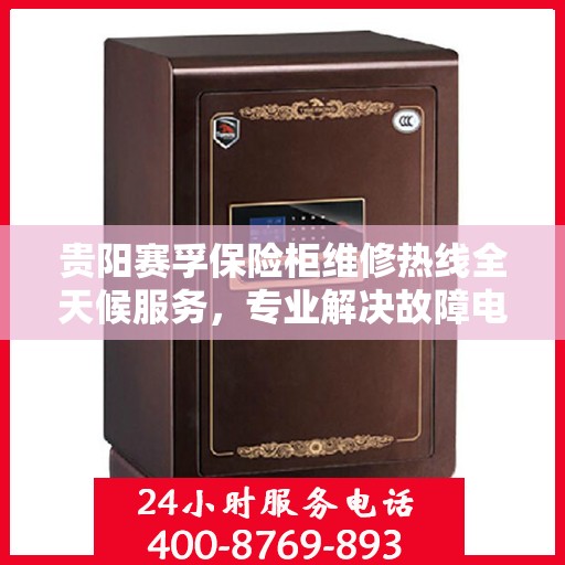 贵阳赛孚保险柜维修热线全天候服务，专业解决故障电话公布
