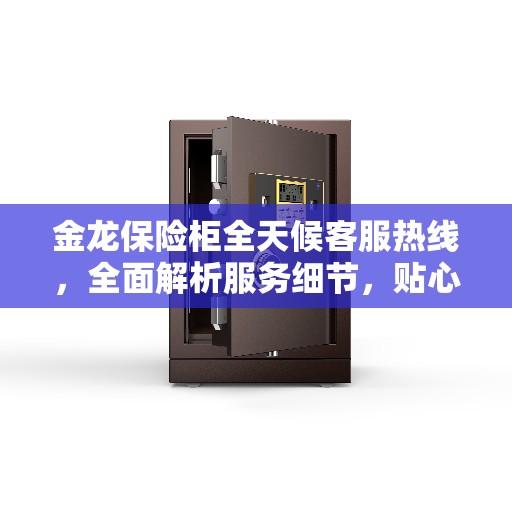 金龙保险柜全天候客服热线，全面解析服务细节，贴心人工支持24小时不打烊