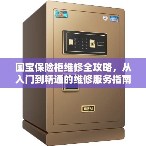 国宝保险柜维修全攻略，从入门到精通的维修服务指南
