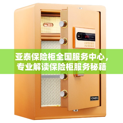 亚泰保险柜全国服务中心，专业解读保险柜服务秘籍