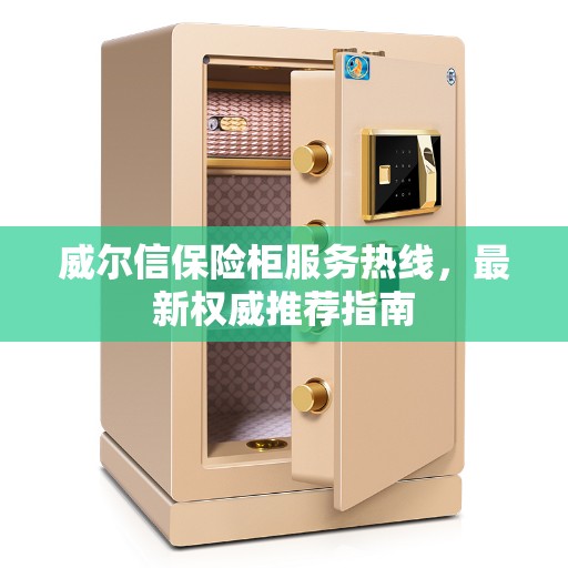 威尔信保险柜服务热线，最新权威推荐指南