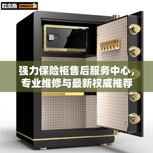 强力保险柜售后服务中心，专业维修与最新权威推荐