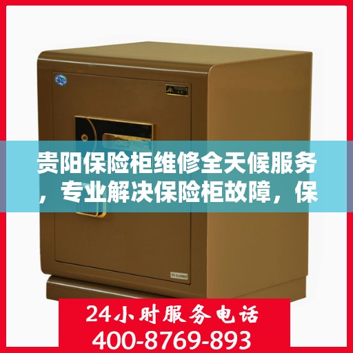 贵阳保险柜维修全天候服务，专业解决保险柜故障，保障您的安全无忧！