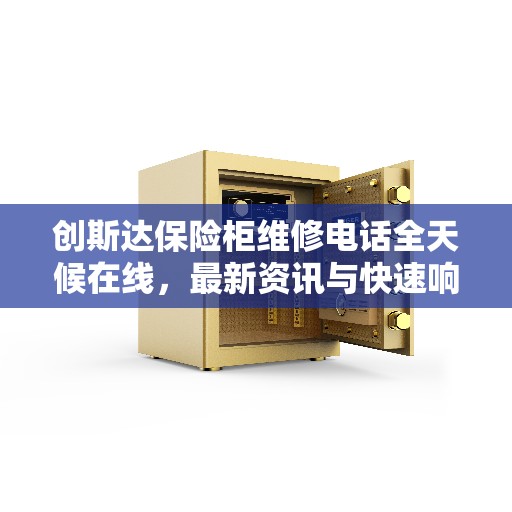 创斯达保险柜维修电话全天候在线，最新资讯与快速响应服务