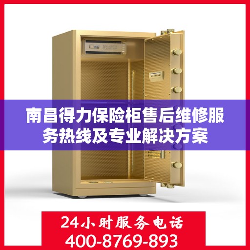 南昌得力保险柜售后维修服务热线及专业解决方案