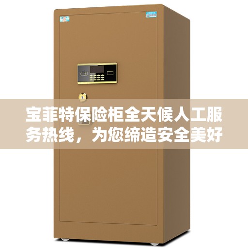 宝菲特保险柜全天候人工服务热线，为您缔造安全美好生活