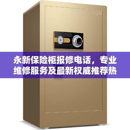 永新保险柜报修电话，专业维修服务及最新权威推荐热线