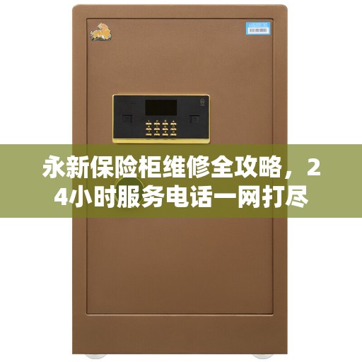 永新保险柜维修全攻略，24小时服务电话一网打尽
