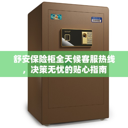 舒安保险柜全天候客服热线，决策无忧的贴心指南