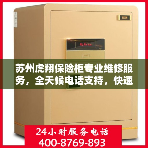 苏州虎翔保险柜专业维修服务，全天候电话支持，快速响应您的需求