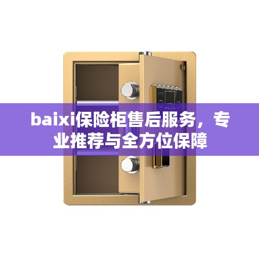 baixi保险柜售后服务，专业推荐与全方位保障