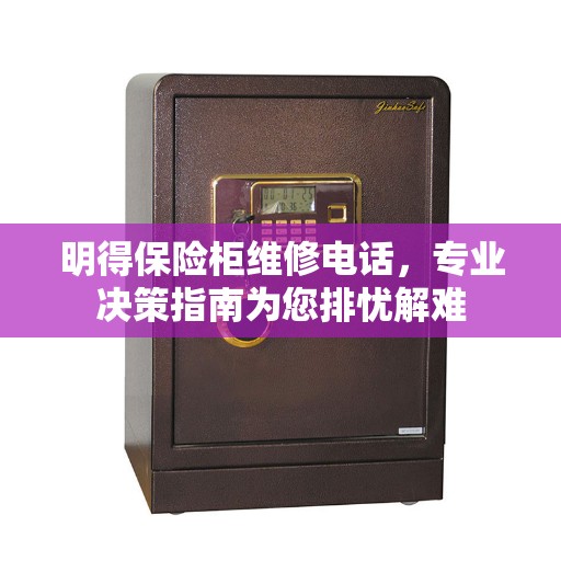明得保险柜维修电话，专业决策指南为您排忧解难