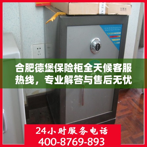 合肥德堡保险柜全天候客服热线，专业解答与售后无忧