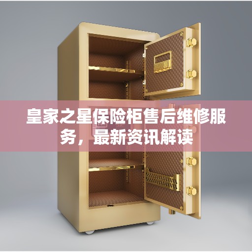 皇家之星保险柜售后维修服务，最新资讯解读