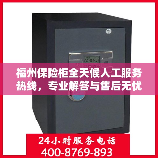 福州保险柜全天候人工服务热线，专业解答与售后无忧