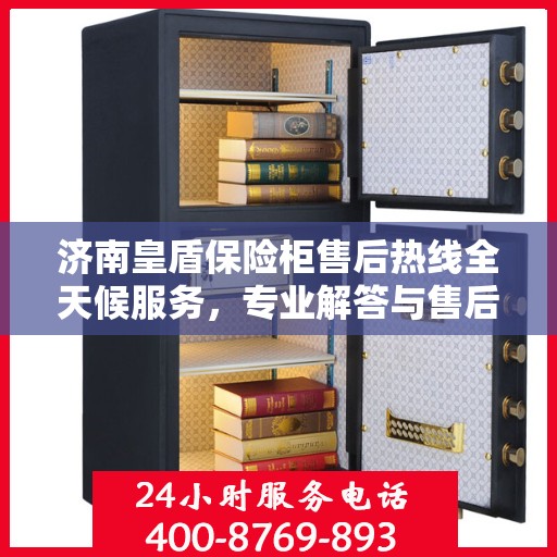 济南皇盾保险柜售后热线全天候服务，专业解答与售后无忧保障