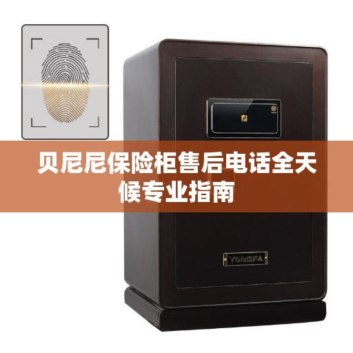 贝尼尼保险柜售后电话全天候专业指南
