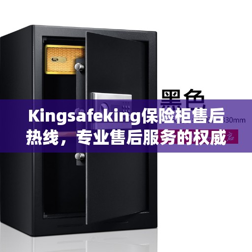 Kingsafeking保险柜售后热线，专业售后服务的权威指南