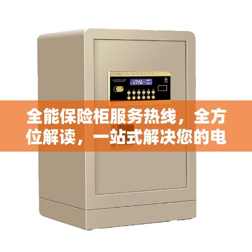 全能保险柜服务热线，全方位解读，一站式解决您的电话求助需求！