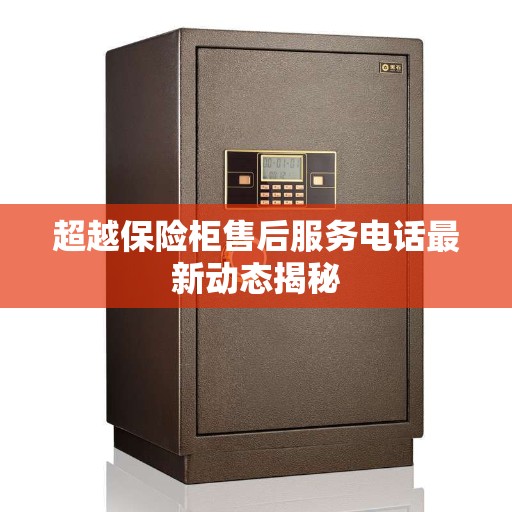 超越保险柜售后服务电话最新动态揭秘