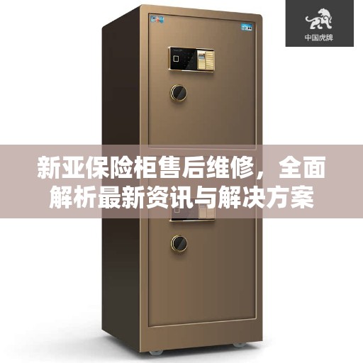 新亚保险柜售后维修，全面解析最新资讯与解决方案