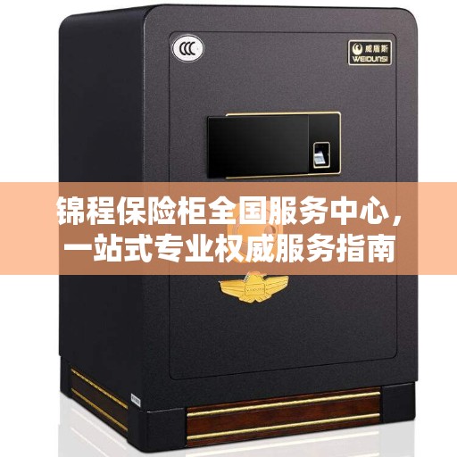 锦程保险柜全国服务中心，一站式专业权威服务指南