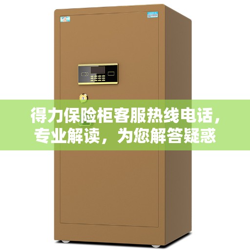 得力保险柜客服热线电话，专业解读，为您解答疑惑