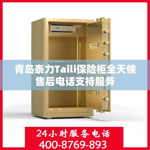 青岛泰力Taili保险柜全天候售后电话支持服务