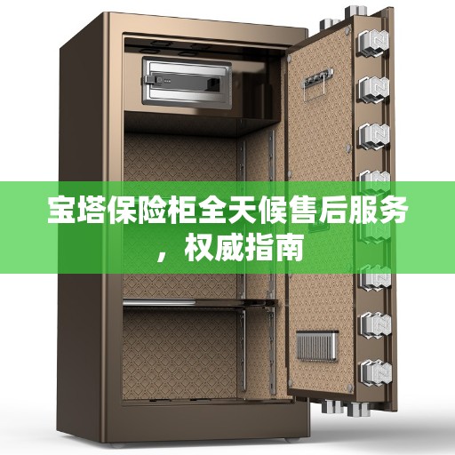 宝塔保险柜全天候售后服务，权威指南