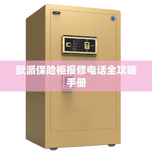 欧派保险柜报修电话全攻略手册