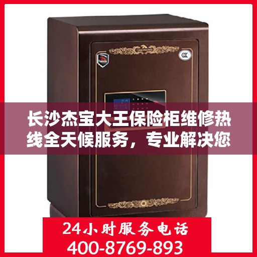 长沙杰宝大王保险柜维修热线全天候服务，专业解决您的安全锁事